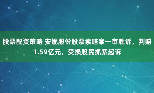 股票配資策略 安妮股份股票索賠案一審勝訴，判賠1.59億元，受損股民抓緊起訴