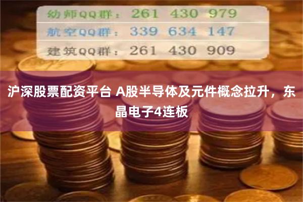 滬深股票配資平臺 A股半導(dǎo)體及元件概念拉升，東晶電子4連板