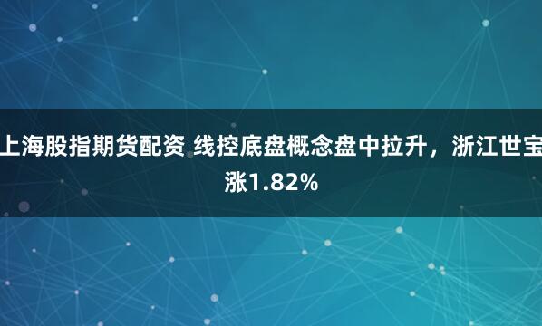 上海股指期貨配資 線控底盤概念盤中拉升，浙江世寶漲1.82%
