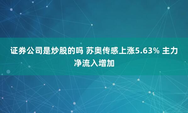證券公司是炒股的嗎 蘇奧傳感上漲5.63% 主力凈流入增加