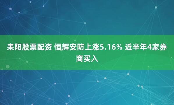 耒陽股票配資 恒輝安防上漲5.16% 近半年4家券商買入