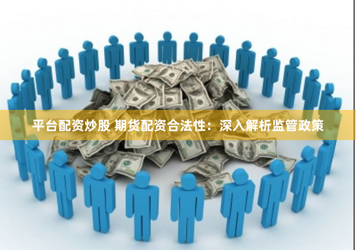 平臺配資炒股 期貨配資合法性：深入解析監(jiān)管政策