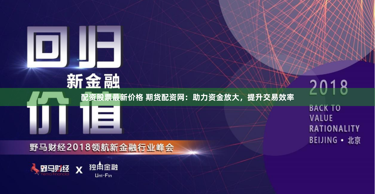 配資股票最新價(jià)格 期貨配資網(wǎng)：助力資金放大，提升交易效率