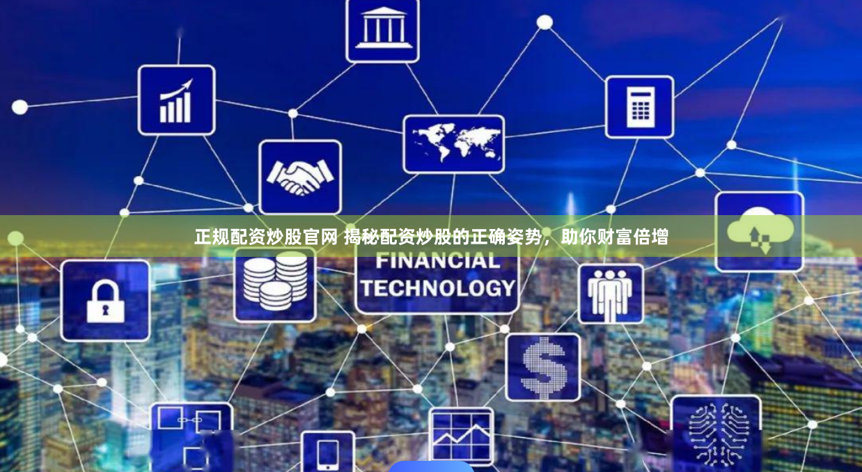 正規(guī)配資炒股官網(wǎng) 揭秘配資炒股的正確姿勢(shì)，助你財(cái)富倍增