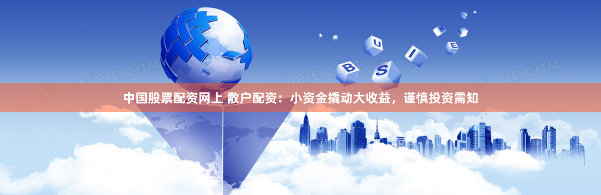中國股票配資網(wǎng)上 散戶配資：小資金撬動(dòng)大收益，謹(jǐn)慎投資需知