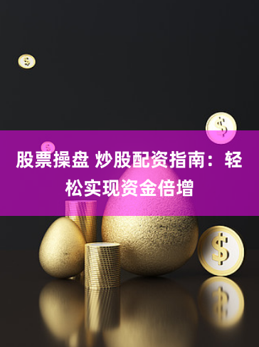 股票操盤 炒股配資指南：輕松實現(xiàn)資金倍增