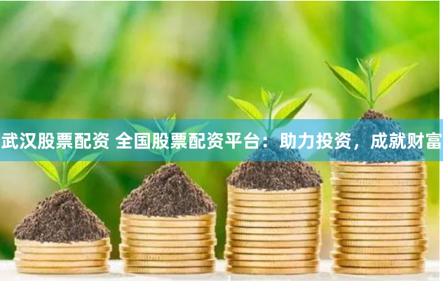 武漢股票配資 全國股票配資平臺：助力投資，成就財富