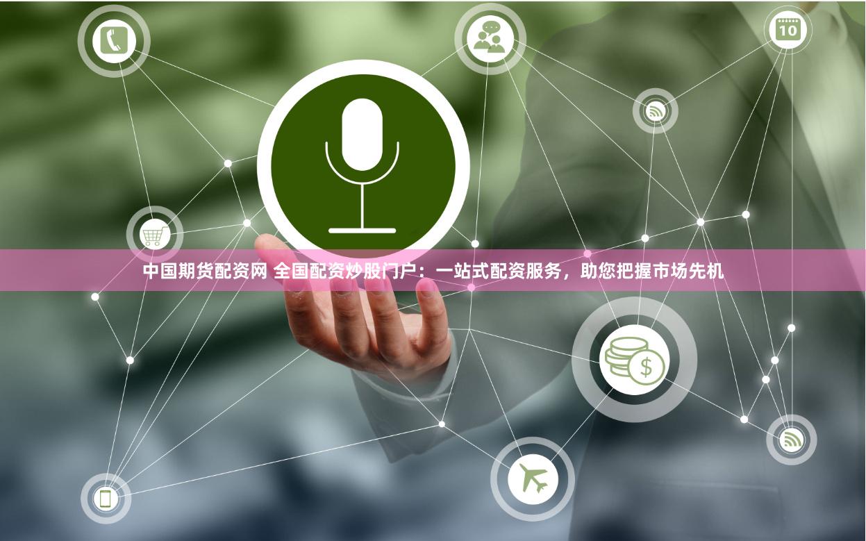 中國(guó)期貨配資網(wǎng) 全國(guó)配資炒股門(mén)戶：一站式配資服務(wù)，助您把握市場(chǎng)先機(jī)