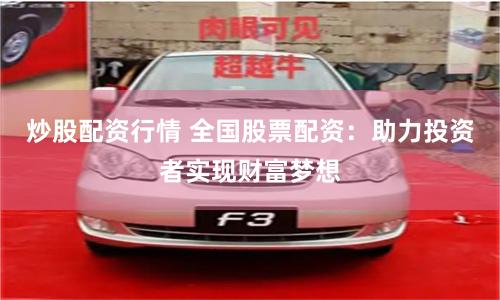 炒股配資行情 全國股票配資：助力投資者實現(xiàn)財富夢想