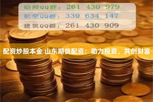 配資炒股本金 山東期貨配資：助力投資，共創(chuàng)財(cái)富