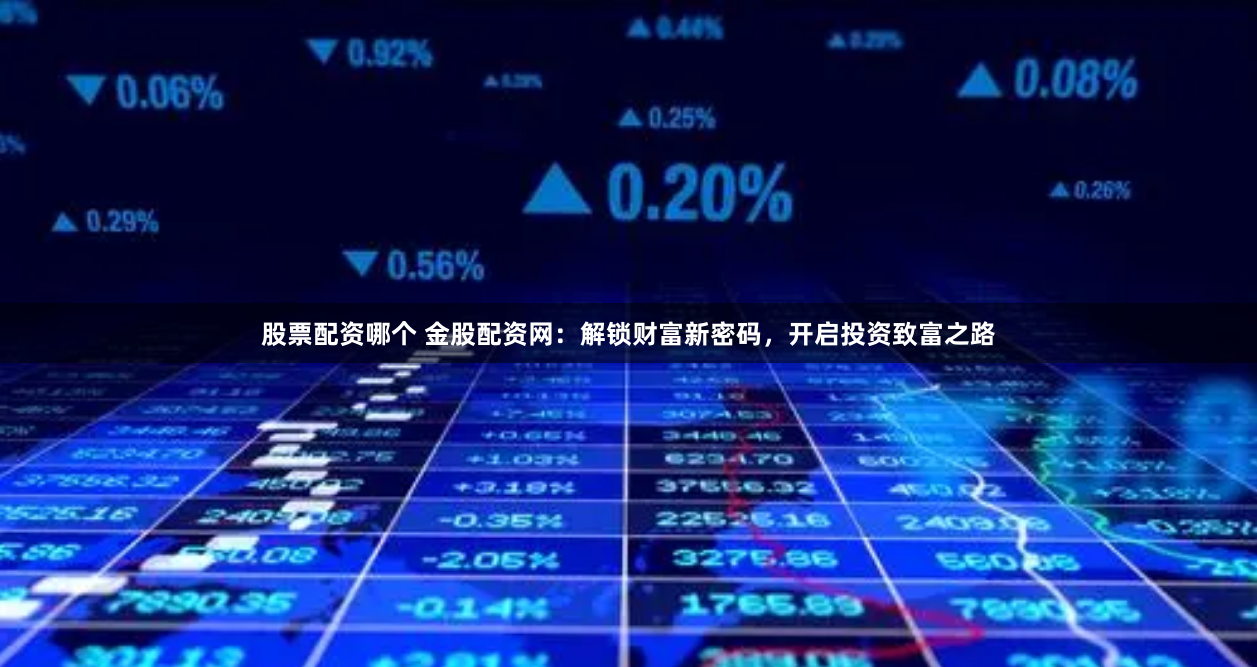 股票配資哪個 金股配資網(wǎng)：解鎖財富新密碼，開啟投資致富之路