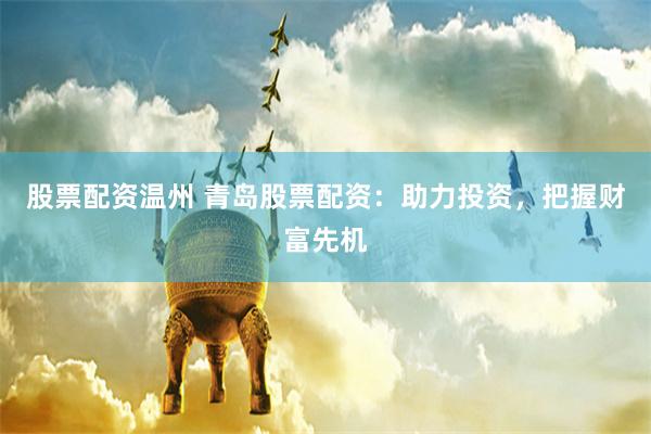 股票配資溫州 青島股票配資：助力投資，把握財(cái)富先機(jī)