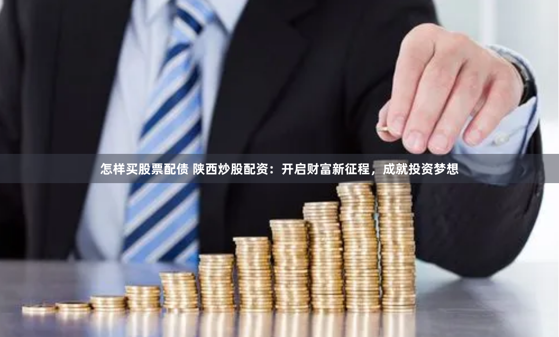 怎樣買股票配債 陜西炒股配資：開啟財(cái)富新征程，成就投資夢(mèng)想