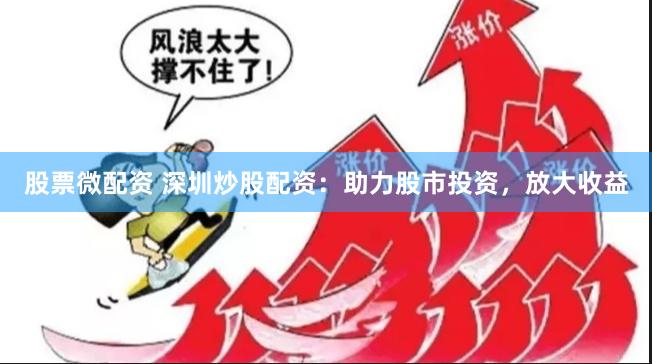 股票微配資 深圳炒股配資：助力股市投資，放大收益