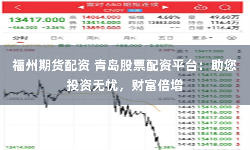 福州期貨配資 青島股票配資平臺(tái)：助您投資無憂，財(cái)富倍增