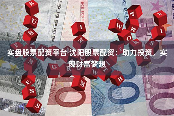 實(shí)盤股票配資平臺(tái) 沈陽股票配資：助力投資，實(shí)現(xiàn)財(cái)富夢(mèng)想