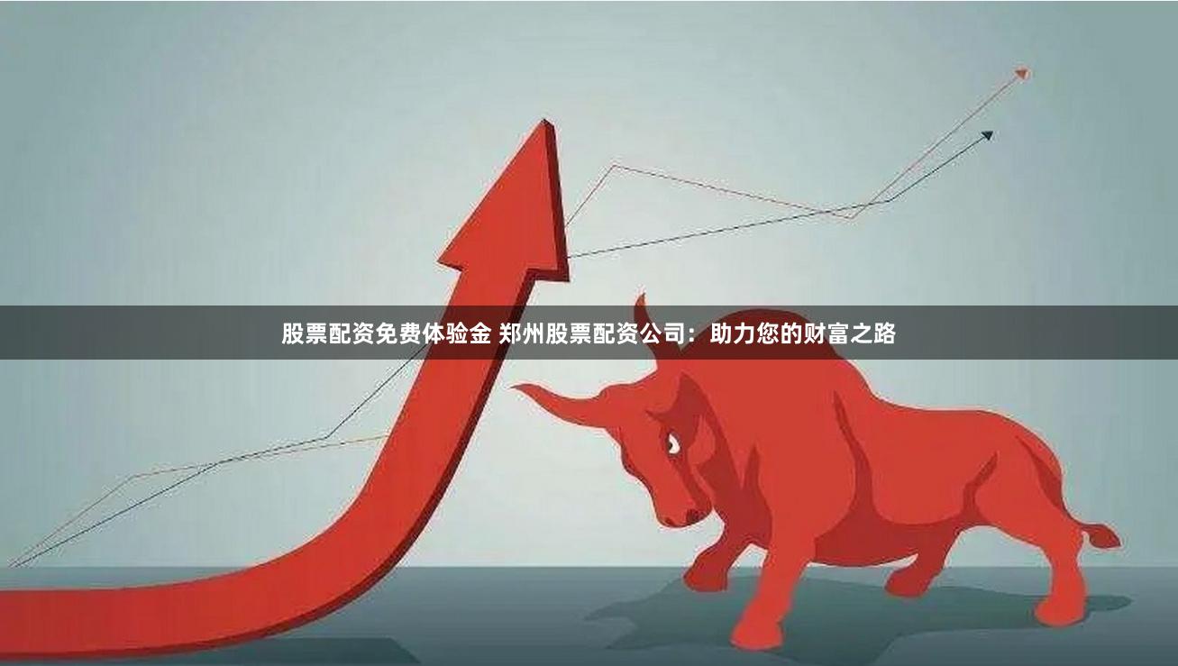 股票配資免費體驗金 鄭州股票配資公司：助力您的財富之路
