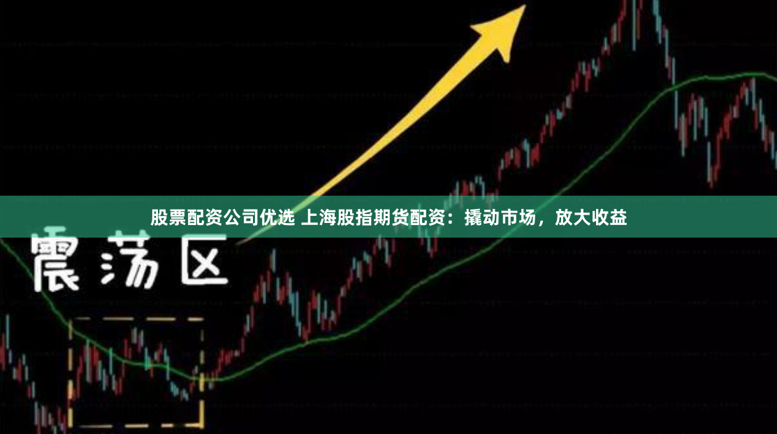 股票配資公司優(yōu)選 上海股指期貨配資：撬動(dòng)市場，放大收益