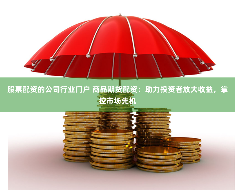 股票配資的公司行業(yè)門戶 商品期貨配資：助力投資者放大收益，掌控市場(chǎng)先機(jī)