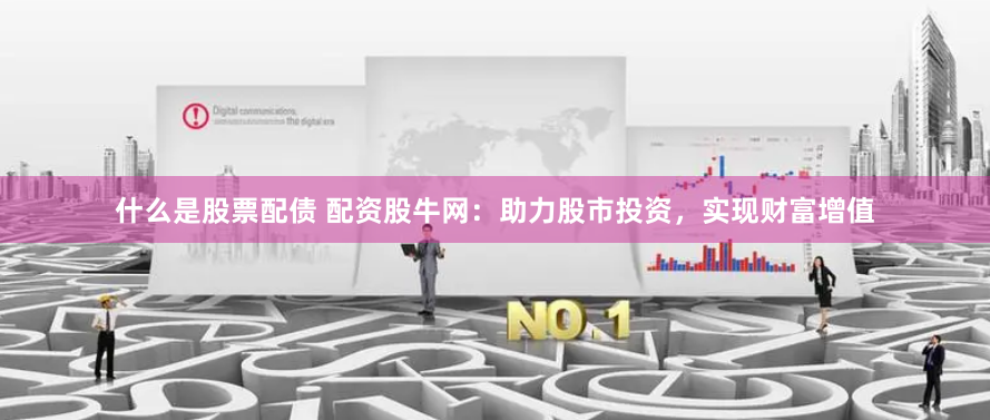 什么是股票配債 配資股牛網(wǎng)：助力股市投資，實(shí)現(xiàn)財(cái)富增值