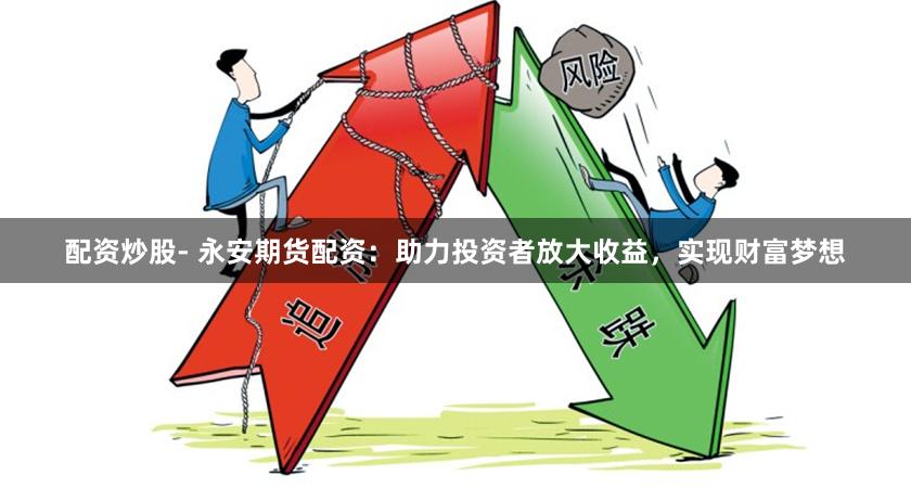 配資炒股- 永安期貨配資：助力投資者放大收益，實(shí)現(xiàn)財富夢想