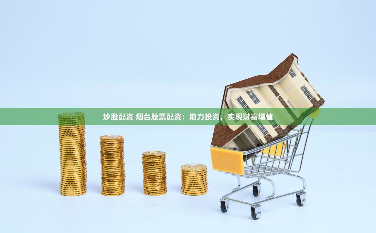 炒股配資 煙臺(tái)股票配資：助力投資，實(shí)現(xiàn)財(cái)富增值