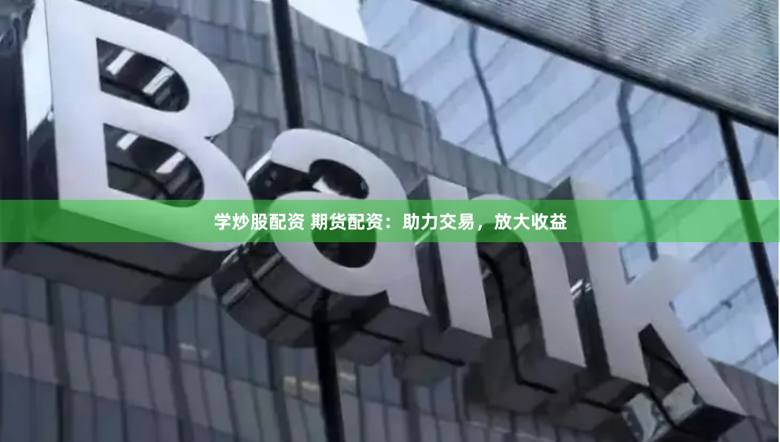 學(xué)炒股配資 期貨配資：助力交易，放大收益