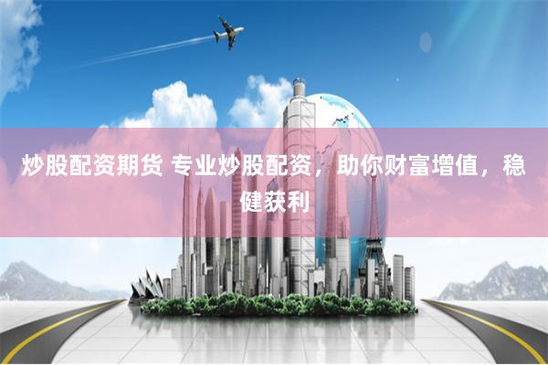 炒股配資期貨 專業(yè)炒股配資，助你財富增值，穩(wěn)健獲利