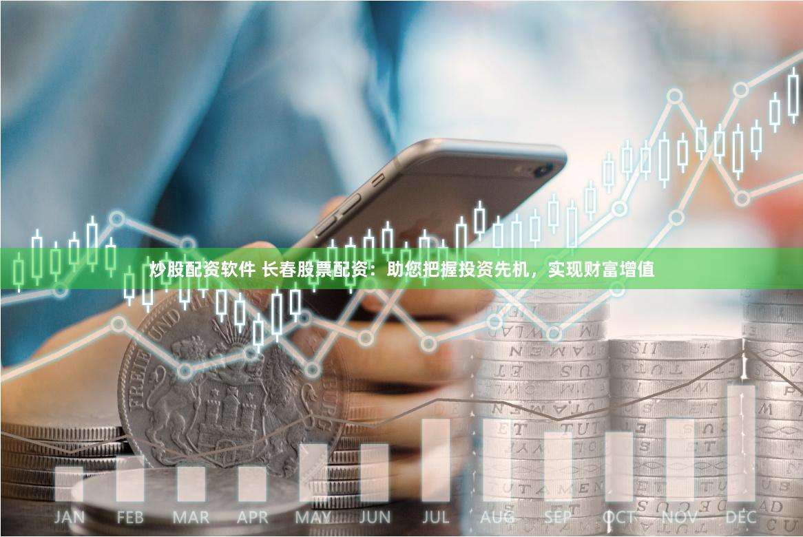 炒股配資軟件 長春股票配資：助您把握投資先機，實現(xiàn)財富增值